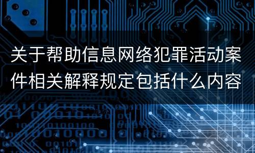 关于帮助信息网络犯罪活动案件相关解释规定包括什么内容