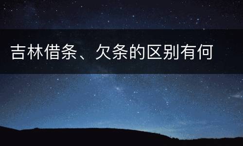 吉林借条、欠条的区别有何