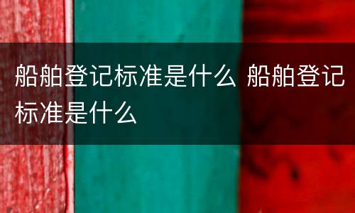 船舶登记标准是什么 船舶登记标准是什么