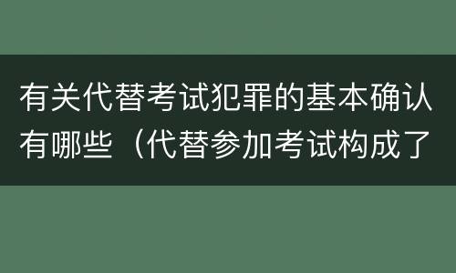有关代替考试犯罪的基本确认有哪些（代替参加考试构成了什么犯罪）
