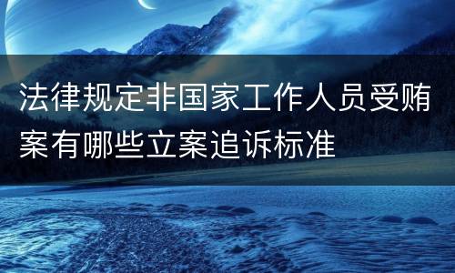 法律规定非国家工作人员受贿案有哪些立案追诉标准