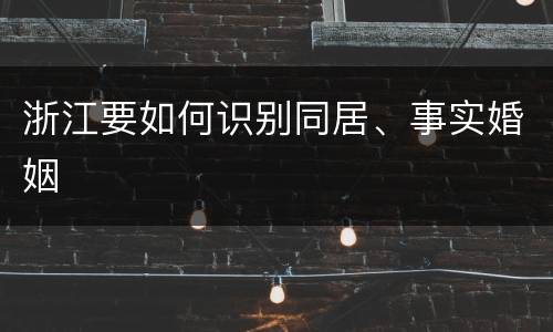 浙江要如何识别同居、事实婚姻
