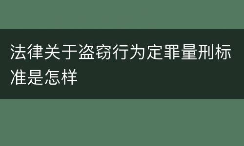 法律关于盗窃行为定罪量刑标准是怎样