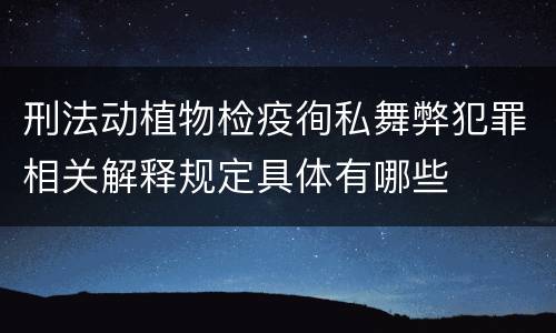 刑法动植物检疫徇私舞弊犯罪相关解释规定具体有哪些