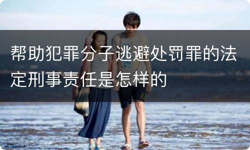 帮助犯罪分子逃避处罚罪的法定刑事责任是怎样的