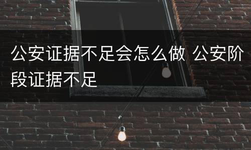 公安证据不足会怎么做 公安阶段证据不足