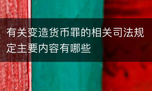 有关变造货币罪的相关司法规定主要内容有哪些