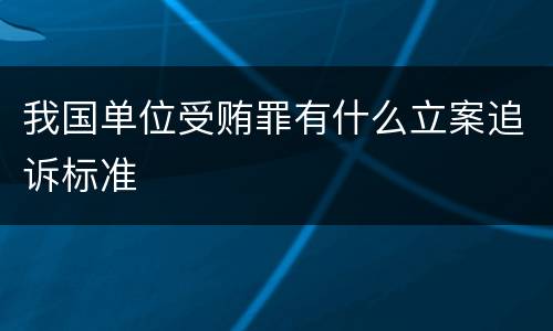 我国单位受贿罪有什么立案追诉标准