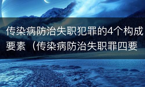 传染病防治失职犯罪的4个构成要素（传染病防治失职罪四要件）