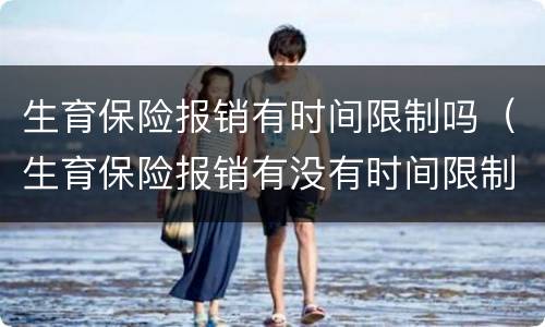 生育保险报销有时间限制吗（生育保险报销有没有时间限制）