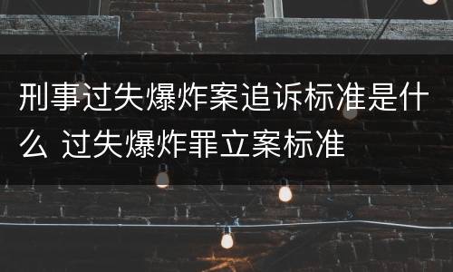 刑事过失爆炸案追诉标准是什么 过失爆炸罪立案标准