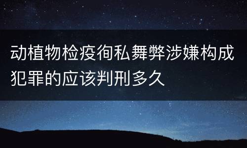 动植物检疫徇私舞弊涉嫌构成犯罪的应该判刑多久