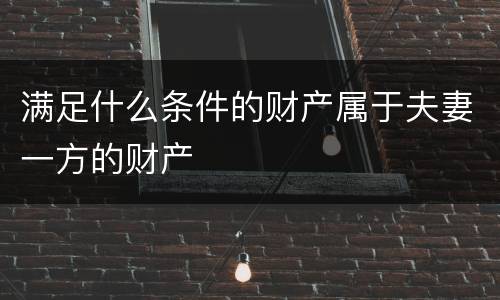 满足什么条件的财产属于夫妻一方的财产