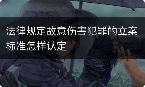 法律规定故意伤害犯罪的立案标准怎样认定