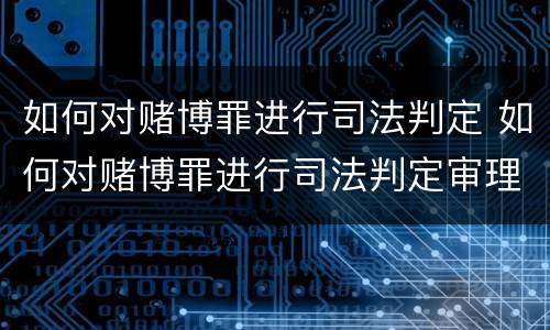 如何对赌博罪进行司法判定 如何对赌博罪进行司法判定审理