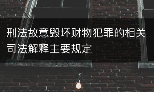 刑法故意毁坏财物犯罪的相关司法解释主要规定