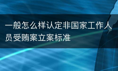 一般怎么样认定非国家工作人员受贿案立案标准
