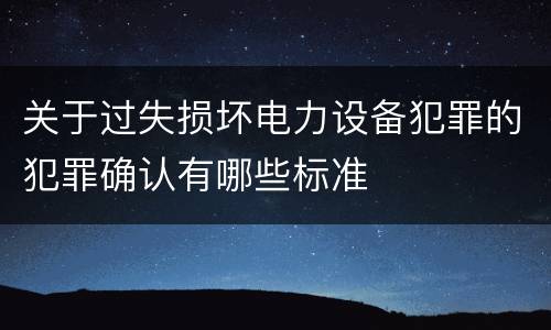 关于过失损坏电力设备犯罪的犯罪确认有哪些标准