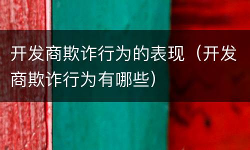开发商欺诈行为的表现（开发商欺诈行为有哪些）