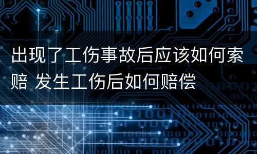 出现了工伤事故后应该如何索赔 发生工伤后如何赔偿