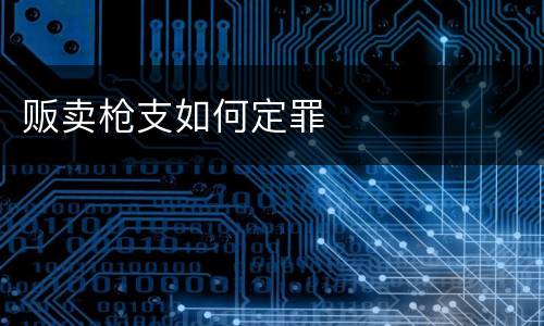 贩卖枪支如何定罪