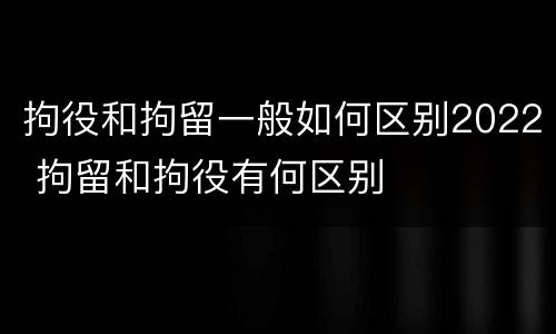 拘役和拘留一般如何区别2022 拘留和拘役有何区别