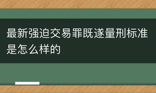 最新强迫交易罪既遂量刑标准是怎么样的