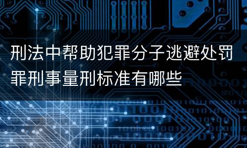 刑法中帮助犯罪分子逃避处罚罪刑事量刑标准有哪些