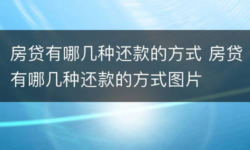 房贷有哪几种还款的方式 房贷有哪几种还款的方式图片