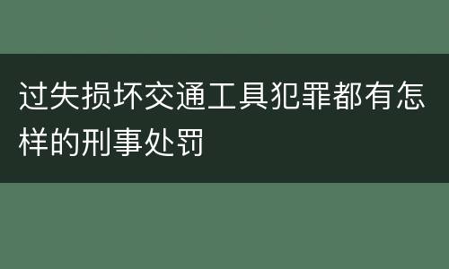 过失损坏交通工具犯罪都有怎样的刑事处罚
