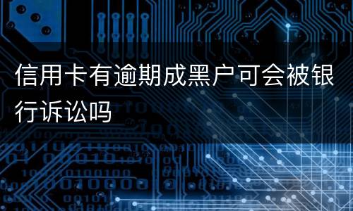 信用卡有逾期成黑户可会被银行诉讼吗