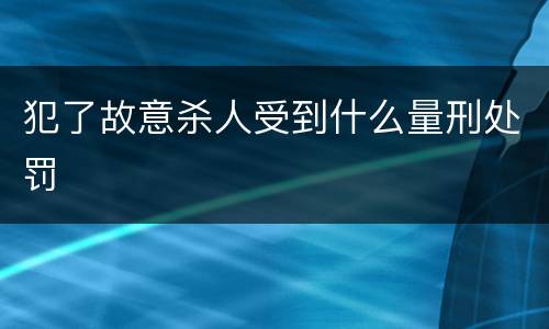 犯了故意杀人受到什么量刑处罚