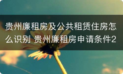 贵州廉租房及公共租赁住房怎么识别 贵州廉租房申请条件2019