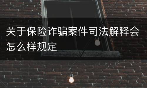关于保险诈骗案件司法解释会怎么样规定