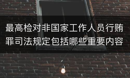 最高检对非国家工作人员行贿罪司法规定包括哪些重要内容