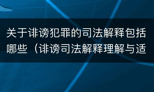 关于诽谤犯罪的司法解释包括哪些（诽谤司法解释理解与适用）
