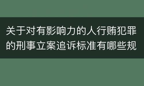 关于对有影响力的人行贿犯罪的刑事立案追诉标准有哪些规定