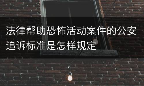 法律帮助恐怖活动案件的公安追诉标准是怎样规定