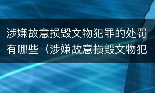 涉嫌故意损毁文物犯罪的处罚有哪些（涉嫌故意损毁文物犯罪的处罚有哪些标准）