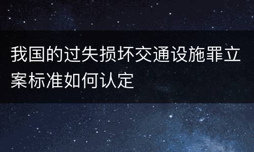 我国的过失损坏交通设施罪立案标准如何认定