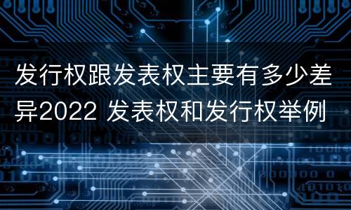发行权跟发表权主要有多少差异2022 发表权和发行权举例