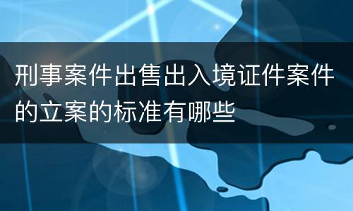 刑事案件出售出入境证件案件的立案的标准有哪些