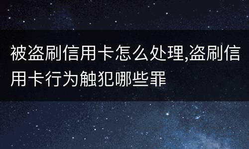 被盗刷信用卡怎么处理,盗刷信用卡行为触犯哪些罪