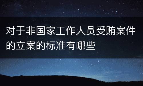 对于非国家工作人员受贿案件的立案的标准有哪些