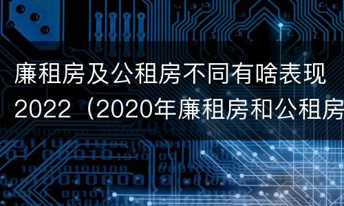 廉租房及公租房不同有啥表现2022（2020年廉租房和公租房的区别）