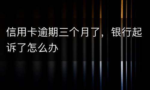 信用卡逾期三个月了，银行起诉了怎么办