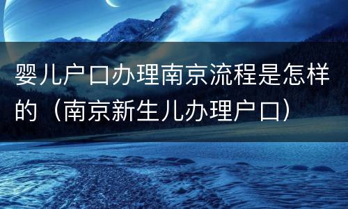 婴儿户口办理南京流程是怎样的（南京新生儿办理户口）