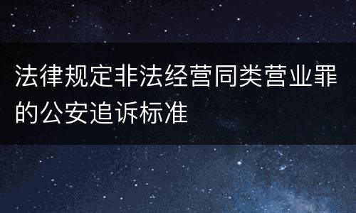 法律规定非法经营同类营业罪的公安追诉标准