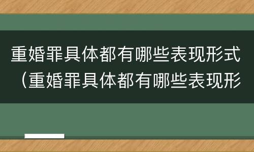 重婚罪具体都有哪些表现形式（重婚罪具体都有哪些表现形式呢）