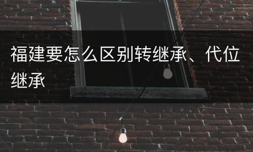 福建要怎么区别转继承、代位继承